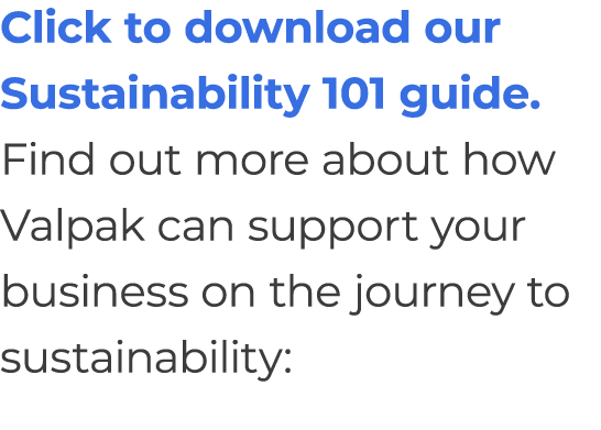 Click to download our Sustainability 101 guide.Find out more about how Valpak can support your business on the journe...