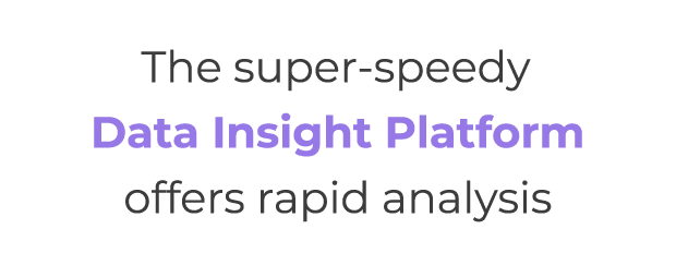 The super speedy Data Insight Platform offers rapid analysis