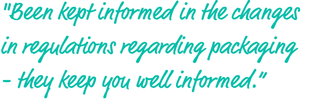 \“Been kept informed in the changes in regulations regarding packaging they keep you well informed.”