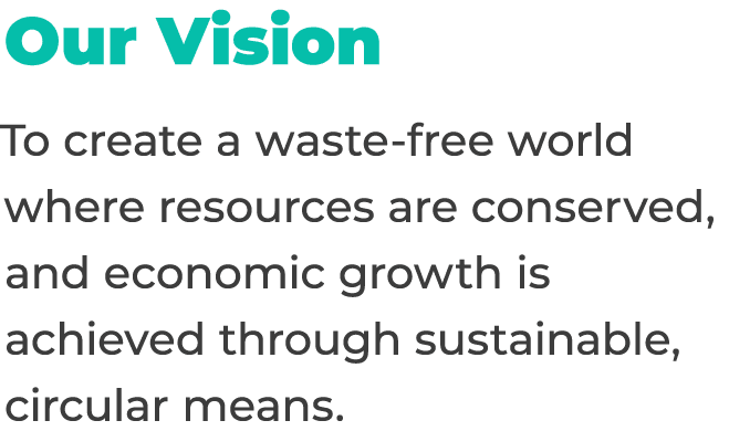 Our Vision To create a waste free world where resources are conserved, and economic growth is achieved through sustai...